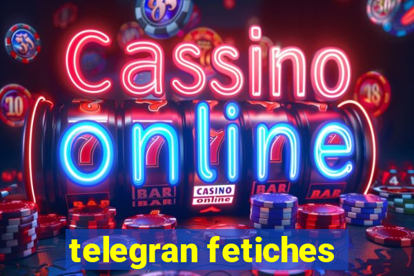 telegran fetiches